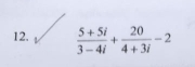  (5+5i)/3-4i + 20/4+3i -2