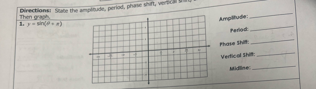 Directions: State the amplitude, period, phase shift, vertical sh
Then graph.
Amplitude:
_
_
1. y=sin (θ +π )
Period:
Phase Shift:
_
Vertical Shift:
_
_
Midline: