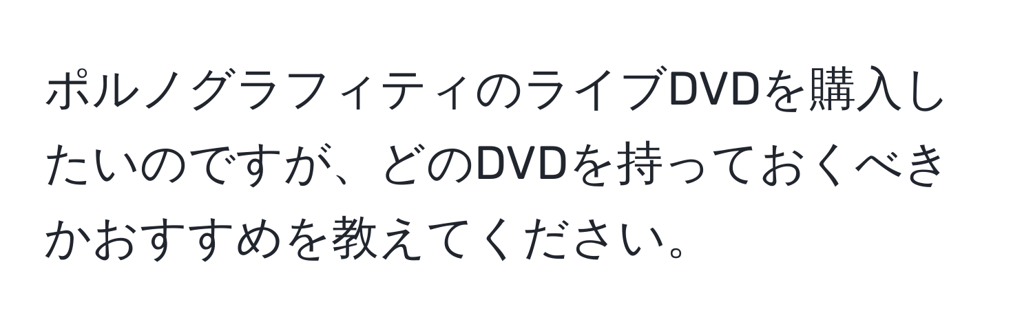 ポルノグラフィティのライブDVDを購入したいのですが、どのDVDを持っておくべきかおすすめを教えてください。