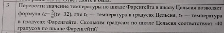 3 Перевести значение температуры πо шкале Φаренгейτа в шкалу Цельеня πозволяеτ 
формула t_C= 5/9 (t_F-32) гле ε — темлература в гралусах Пельсия, τ — температура 
вгралусах Φаренгейτа. Скольким гралдусам по шкале Цельеия сооτвеτеτвует - 40
гралусов πо лкале Φаренгейта?