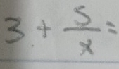 3+ 5/x =