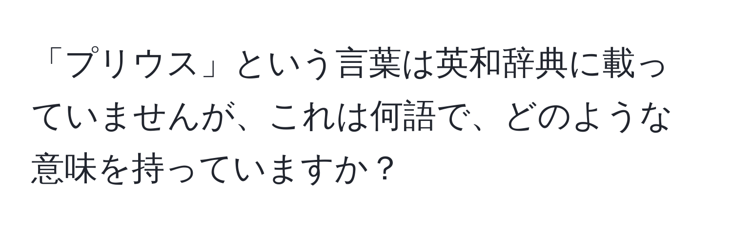 「プリウス」という言葉は英和辞典に載っていませんが、これは何語で、どのような意味を持っていますか？