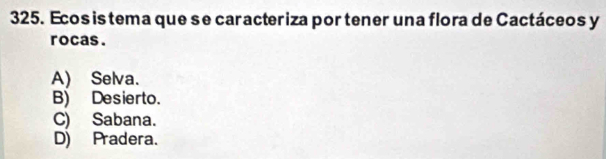 Ecos is tema que se caracteriza por tener una flora de Cactáceos y
rocas.
A) Selva.
B) Desierto.
C) Sabana.
D) Pradera.