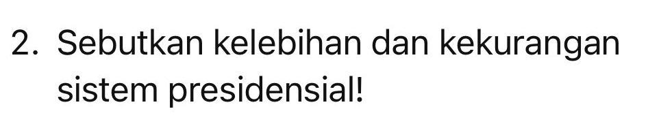 Sebutkan kelebihan dan kekurangan 
sistem presidensial!