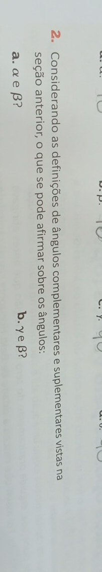 Considerando as definições de ângulos complementares e suplementares vistas na 
sação anterior, o que se pode afirmar sobre os ângulos: 
a. αe β? b. γeβ?
