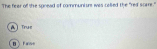 The fear of the spread of communism was called the "red scare."
A True
B False