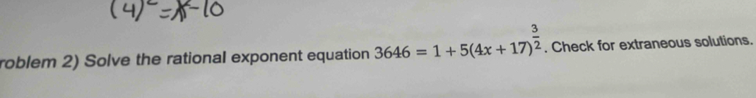 roblem 2) Solve the rational exponent equation 3646=1+5(4x+17)^ 3/2 . Check for extraneous solutions.