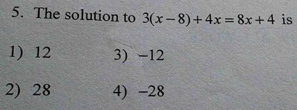 The solution to 3(x-8)+4x=8x+4 is
1) 12 3) -12
2) 28 4) -28