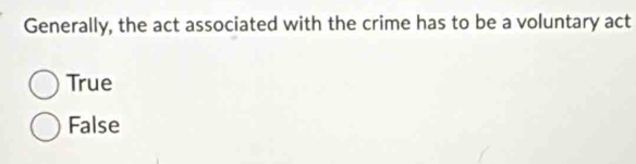 Generally, the act associated with the crime has to be a voluntary act
True
False