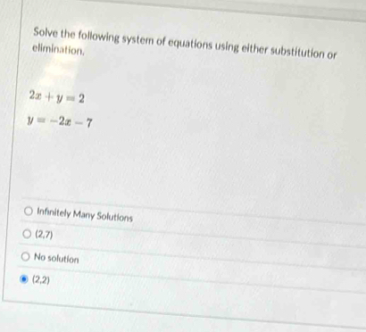 Solve the following system of equations using either substitution or
elimination.
2x+y=2
y=-2x-7
Infinitely Many Solutions
(2,7)
No solution
(2,2)