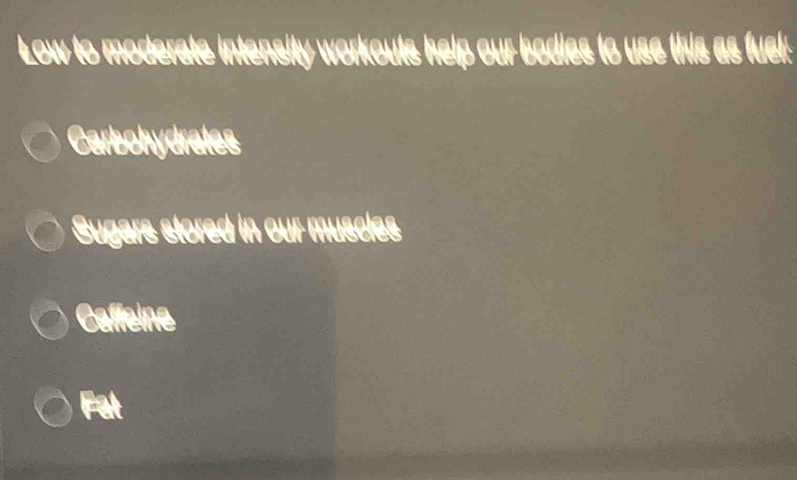 Low to moderate intensity workouts help our bodies to use this as fuel: 
Carbohydrates 
Sugars stored in our muscles 
Caffeine 
Fat