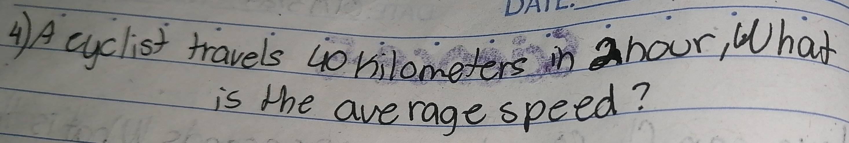 4)A cyclist travels jorilometers in a hour, What 
is the average speed?