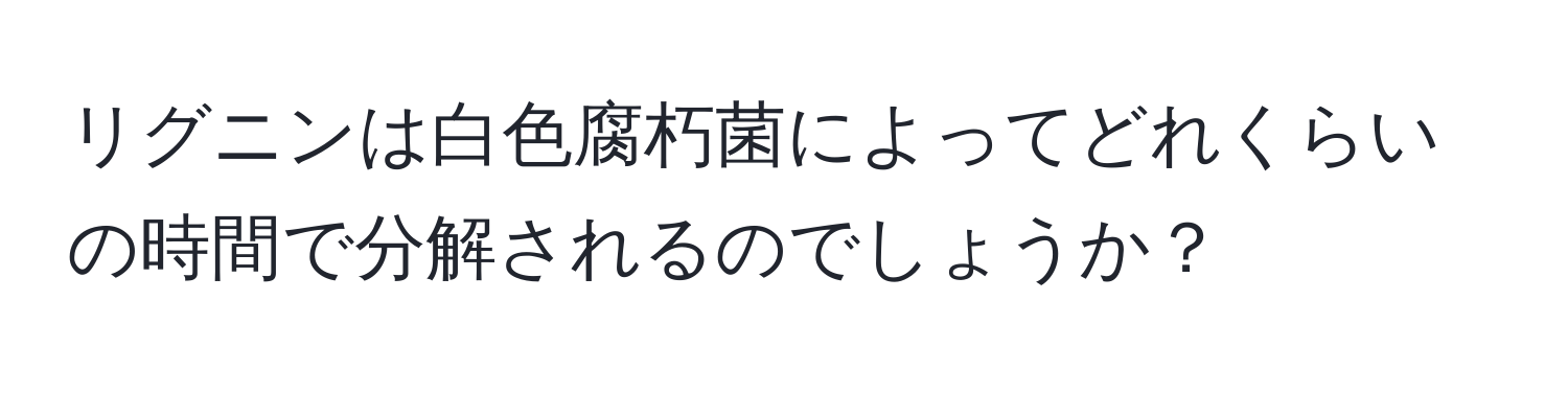 リグニンは白色腐朽菌によってどれくらいの時間で分解されるのでしょうか？