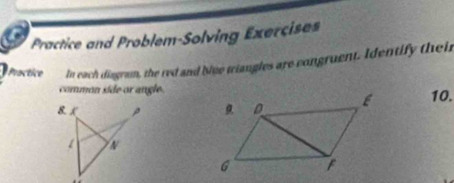 Practice and Problem-Solving Exercises 
Practice In each diagram, the red and blue triangles are congruent. Identify their 
common side or angle
10.