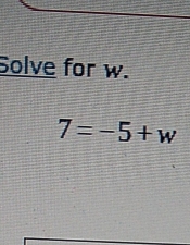 Solve for w.
7=-5+w