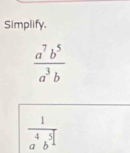 Simplify.
 a^7b^5/a^3b 
 1/a^4b^5 