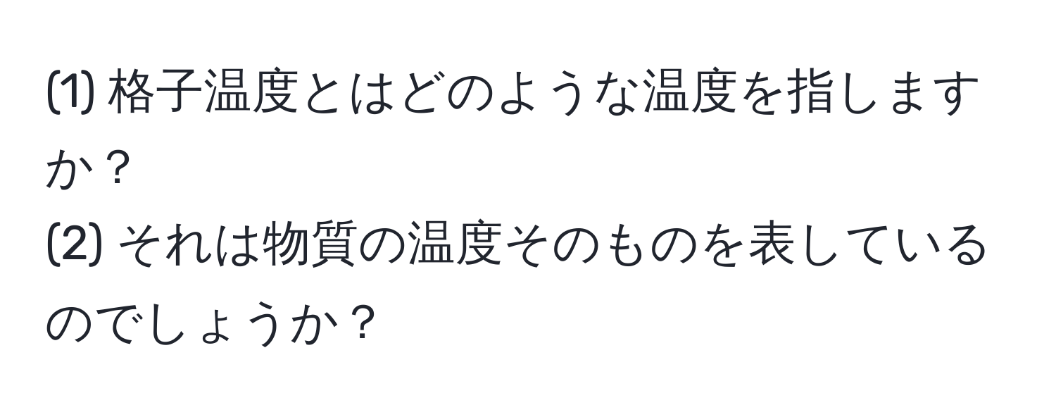 (1) 格子温度とはどのような温度を指しますか？  
(2) それは物質の温度そのものを表しているのでしょうか？