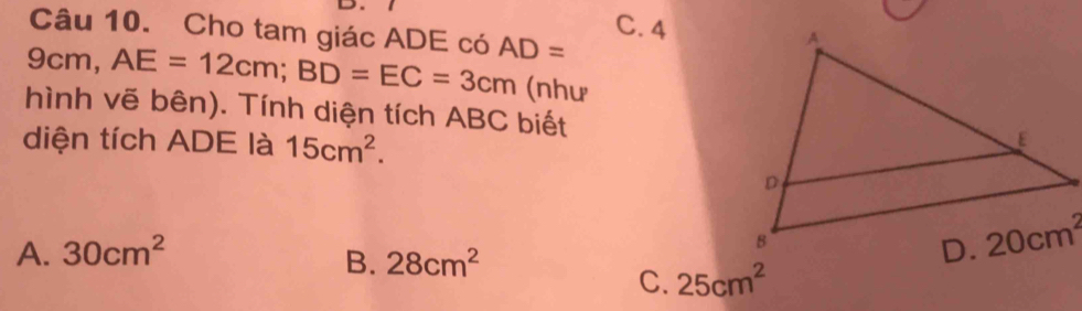 Cho tam giác ADE có
C. 4
9cm, AE=12cm;BD=EC=3cm AD=
(như
hình vẽ bên). Tính diện tích ABC biết
diện tích ADE là 15cm^2.
A. 30cm^2
B. 28cm^2
C. 25cm^2