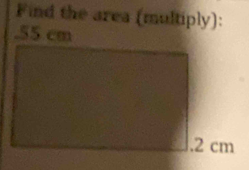 Find the area (multiply): 
. 55 cm. 2 cm