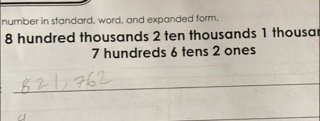 number in standard, word, and expanded form.
8 hundred thousands 2 ten thousands 1 thousar
7 hundreds 6 tens 2 ones 
_ 
_ 
_