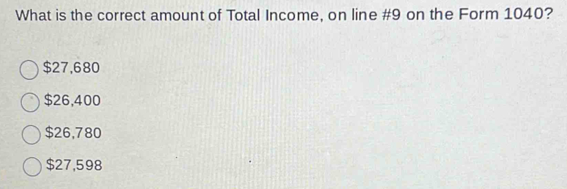 What is the correct amount of Total Income, on line # 9 on the Form 1040?
$27,680
$26,400
$26,780
$27,598