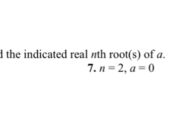 the indicated real nth root(s) of a. 
7. n=2, a=0