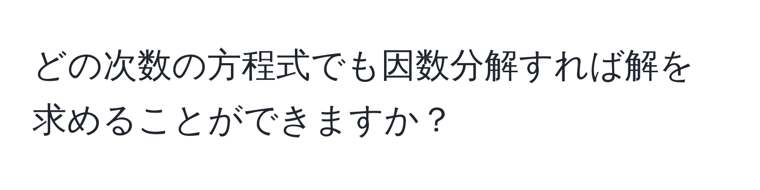 どの次数の方程式でも因数分解すれば解を求めることができますか？