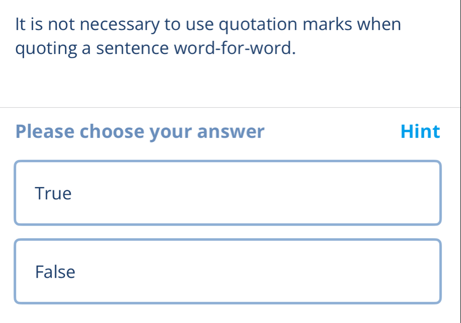 It is not necessary to use quotation marks when
quoting a sentence word-for-word.
Please choose your answer Hint
True
False