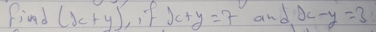 find (x+y),if)c+y=7 and x-y=3