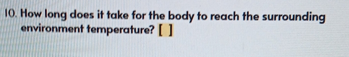 How long does it take for the body to reach the surrounding 
environment temperature? [ ]