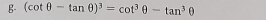 B- (cot θ -tan θ )^3=cot^3θ -tan^3θ