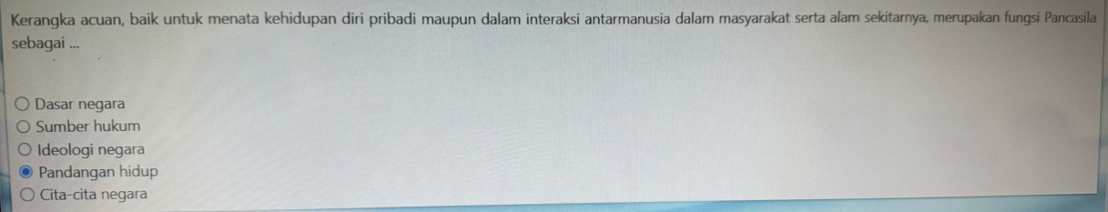 Kerangka acuan, baik untuk menata kehidupan diri pribadi maupun dalam interaksi antarmanusia dalam masyarakat serta alam sekitarnya, merupakan fungsi Pancasila
sebagai ...
Dasar negara
Sumber hukum
Ideologi negara
Pandangan hidup
Cita-cita negara