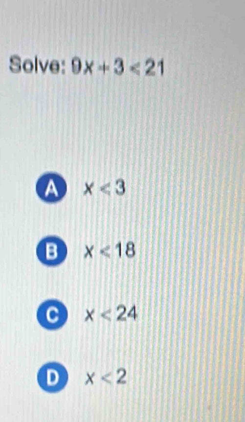 Solve: 9x+3<21</tex>
A x<3</tex>
B x<18</tex>
C x<24</tex>
D x<2</tex>