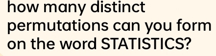 how many distinct 
permutations can you form 
on the word STATISTICS?