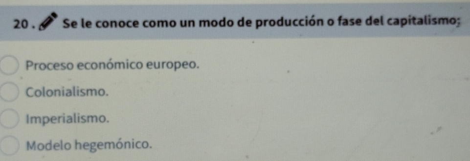 20 . Se le conoce como un modo de producción o fase del capitalismo;
Proceso económico europeo.
Colonialismo.
Imperialismo.
Modelo hegemónico.