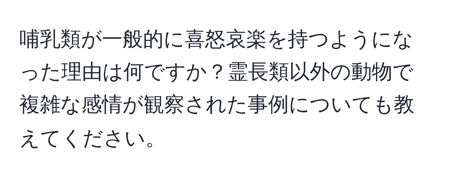 哺乳類が一般的に喜怒哀楽を持つようになった理由は何ですか？霊長類以外の動物で複雑な感情が観察された事例についても教えてください。