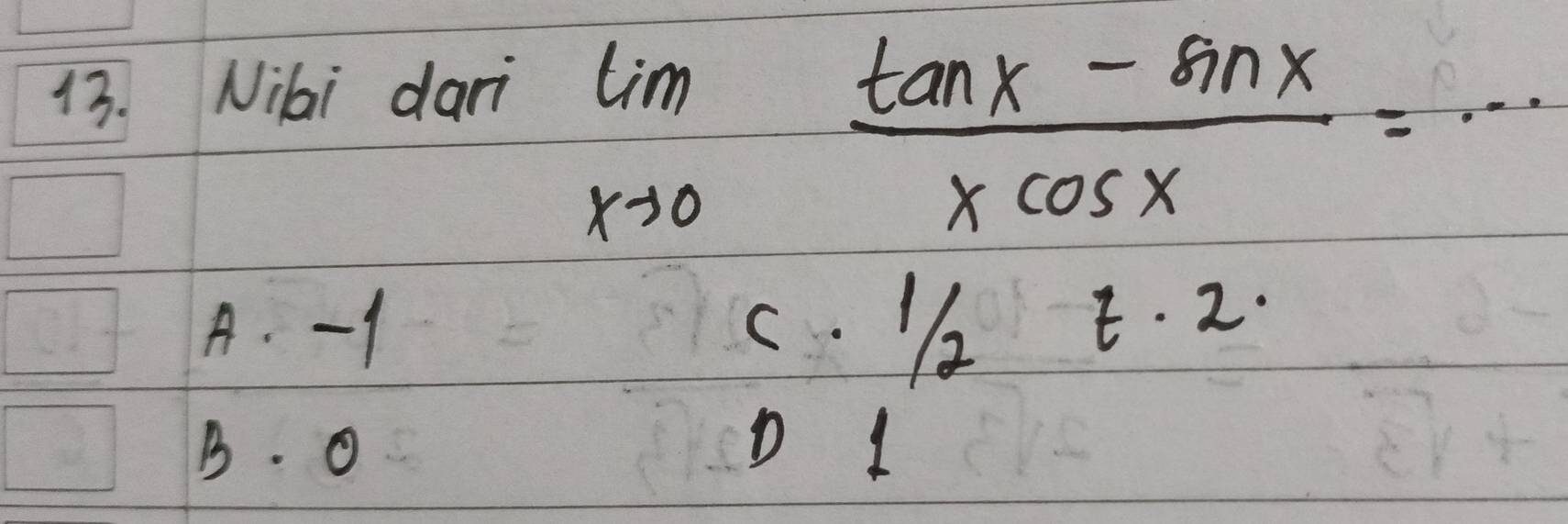 Nilai dari
limlimits _xto 0 (tan x-sin x)/xcos x =
A. -1 t· 2
·  1/2 
B. O