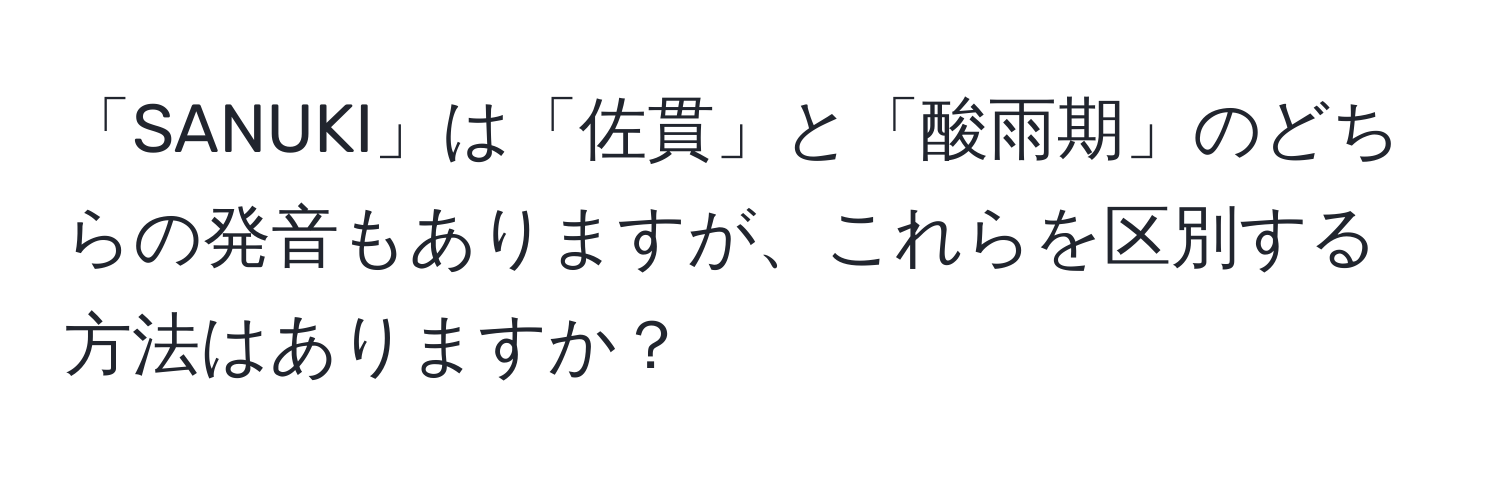 「SANUKI」は「佐貫」と「酸雨期」のどちらの発音もありますが、これらを区別する方法はありますか？