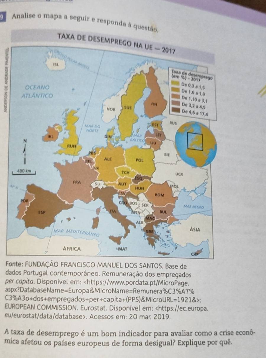 Analise o mapa a seguir e responda à questão, 
a 
FoSCO MANUEL DOS SANTOS. Base de 
dados Portugal contemporâneo. Remuneração dos empregados 
per capita. Disponível em: . Acessos em: 20 mar. 2019. 
A taxa de desemprego é um bom indicador para avaliar como a crise econô- 
mica afetou os países europeus de forma desigual? Explique por quê.