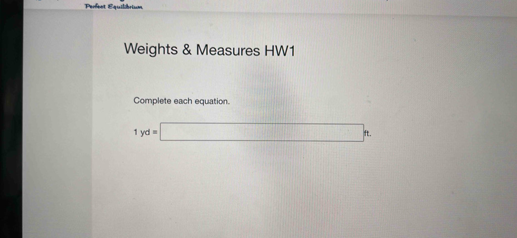 Perfect Equilibrium 
Weights & Measures HW1 
Complete each equation.
1yd=□ ft.