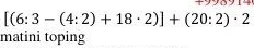 [(6:3-(4:2)+18· 2)]+(20:2)· 2
matini toping