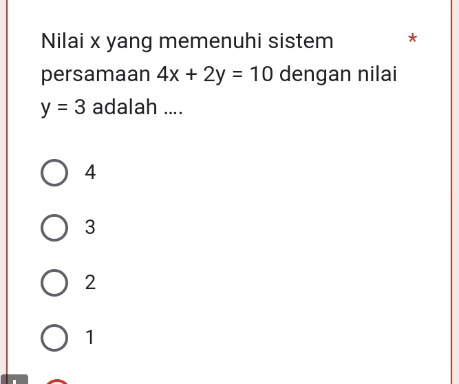 Nilai x yang memenuhi sistem
*
persamaan 4x+2y=10 dengan nilai
y=3 adalah ....
4
3
2
1