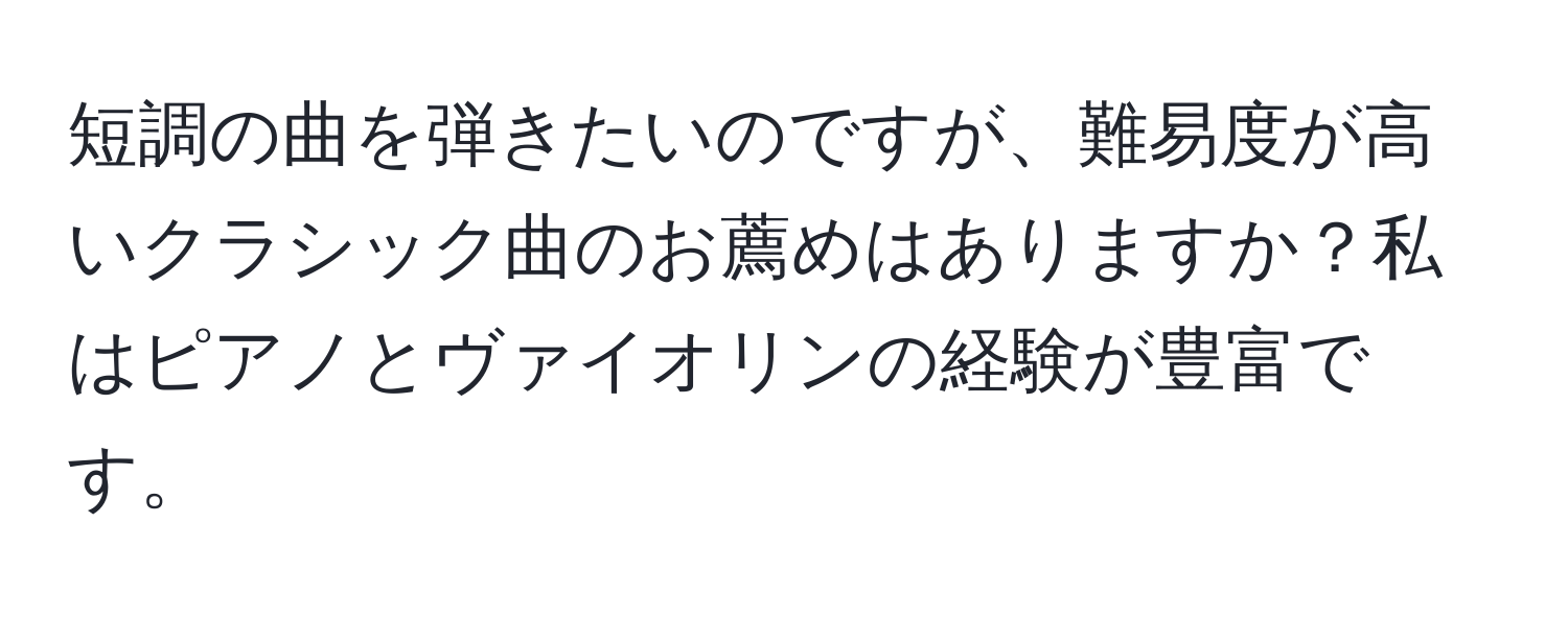 短調の曲を弾きたいのですが、難易度が高いクラシック曲のお薦めはありますか？私はピアノとヴァイオリンの経験が豊富です。