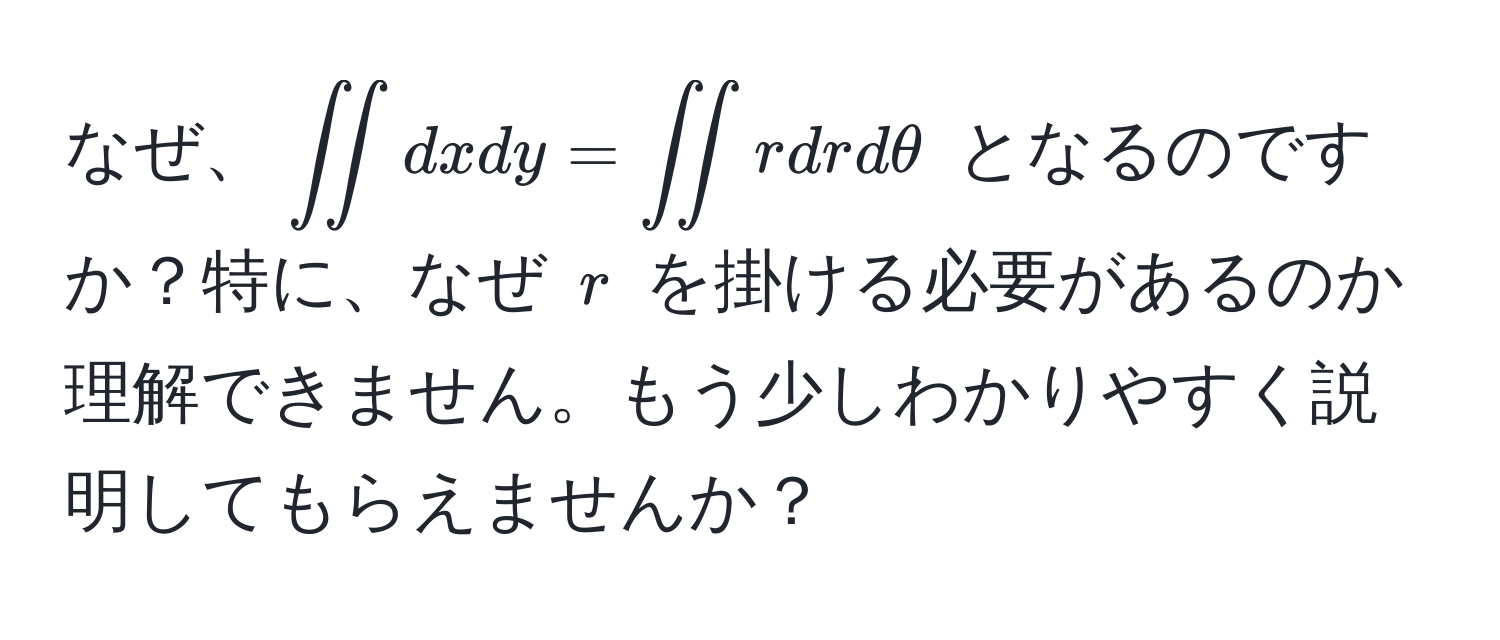 なぜ、$iint dx dy = iint r dr dθ$ となるのですか？特に、なぜ $r$ を掛ける必要があるのか理解できません。もう少しわかりやすく説明してもらえませんか？