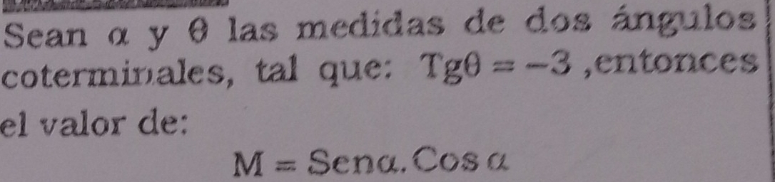 Sean α y θ las medidas de dos ángulos 
coterminales, tal que: Tgθ =-3 ,entonces 
el valor de:
M=Sena.Cosa