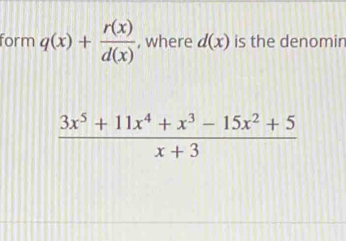 form q(x)+ r(x)/d(x)  , where d(x) is the denomin
 (3x^5+11x^4+x^3-15x^2+5)/x+3 