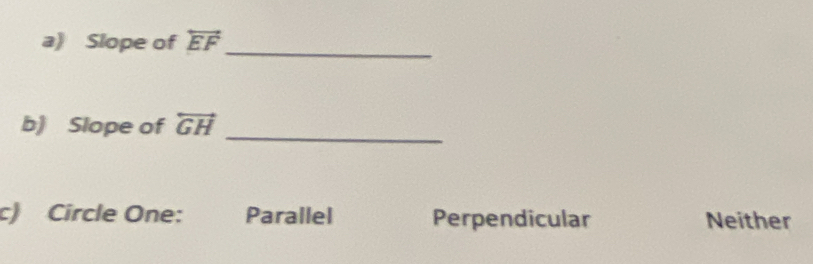 Slope of overleftrightarrow EF
_
b) Slope of overleftrightarrow GH
_
c) Circle One: Parallel Perpendicular Neither