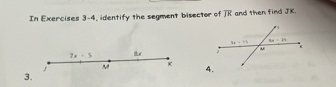 In Exercises 3-4, identify the segment bisector of overline JK and then find JK.
7x+5
8x
M
K 
3.