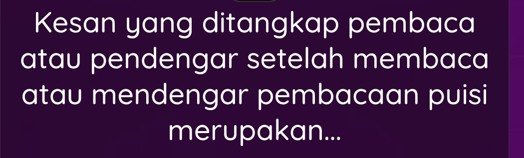 Kesan yang ditangkap pembaca 
atau pendengar setelah membaca 
atau mendengar pembacaan puisi 
merupakan...