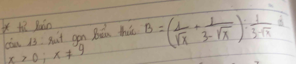 hì Buán 
càn 13. Rut gon Biǒu thao
B=( 1/sqrt(x) + 1/3-sqrt(x) ): 1/3-sqrt(x) 
x>0;x!= 9